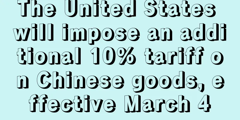 The United States will impose an additional 10% tariff on Chinese goods, effective March 4