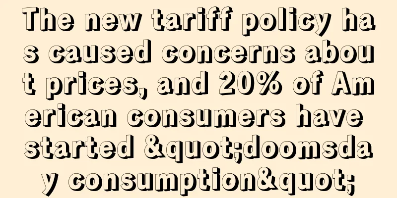 The new tariff policy has caused concerns about prices, and 20% of American consumers have started "doomsday consumption"