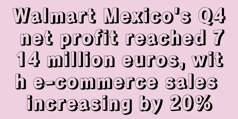 Walmart Mexico's Q4 net profit reached 714 million euros, with e-commerce sales increasing by 20%