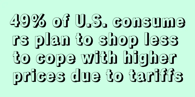 49% of U.S. consumers plan to shop less to cope with higher prices due to tariffs