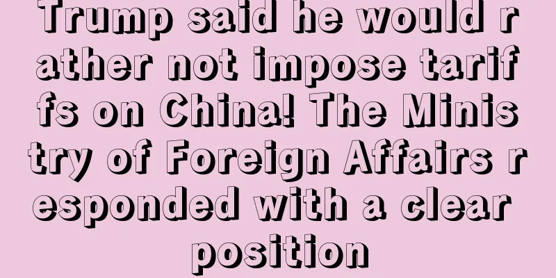 Trump said he would rather not impose tariffs on China! The Ministry of Foreign Affairs responded with a clear position