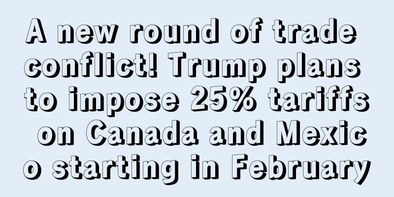 A new round of trade conflict! Trump plans to impose 25% tariffs on Canada and Mexico starting in February
