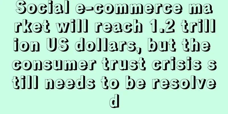 Social e-commerce market will reach 1.2 trillion US dollars, but the consumer trust crisis still needs to be resolved