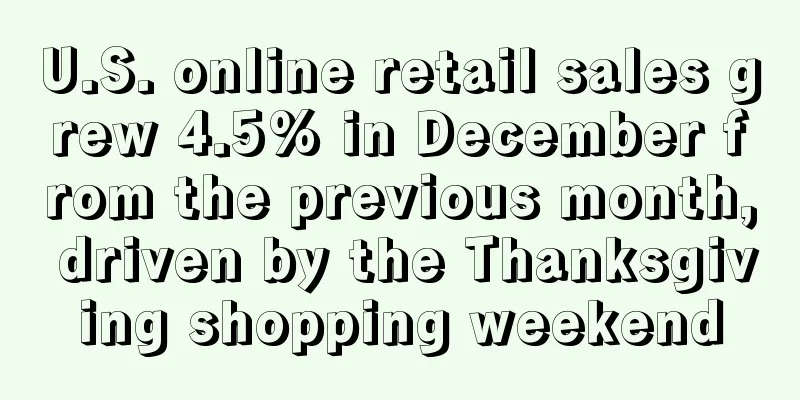 U.S. online retail sales grew 4.5% in December from the previous month, driven by the Thanksgiving shopping weekend