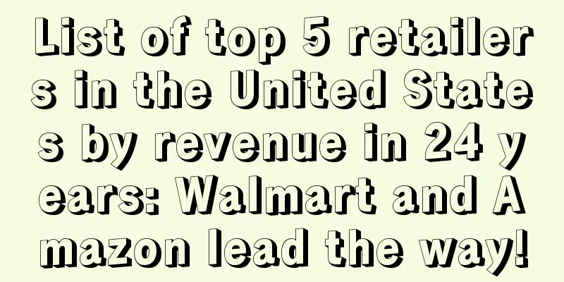 List of top 5 retailers in the United States by revenue in 24 years: Walmart and Amazon lead the way!