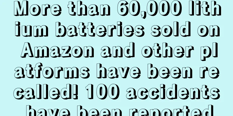 More than 60,000 lithium batteries sold on Amazon and other platforms have been recalled! 100 accidents have been reported