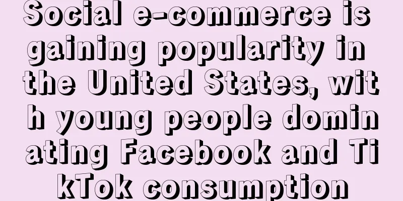 Social e-commerce is gaining popularity in the United States, with young people dominating Facebook and TikTok consumption