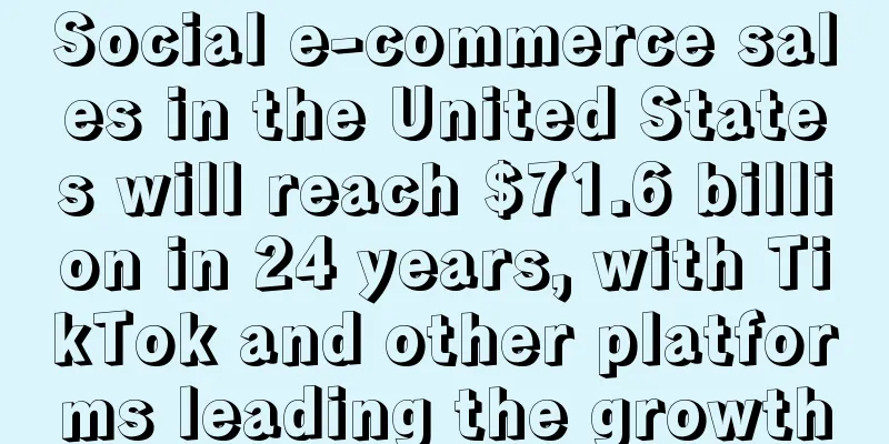 Social e-commerce sales in the United States will reach $71.6 billion in 24 years, with TikTok and other platforms leading the growth