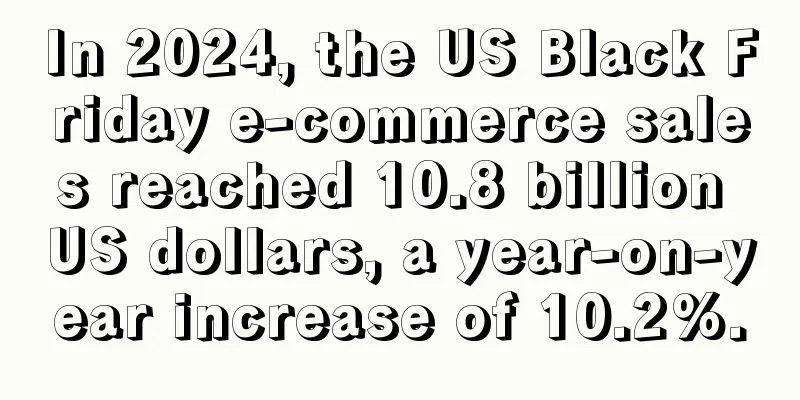 In 2024, the US Black Friday e-commerce sales reached 10.8 billion US dollars, a year-on-year increase of 10.2%.