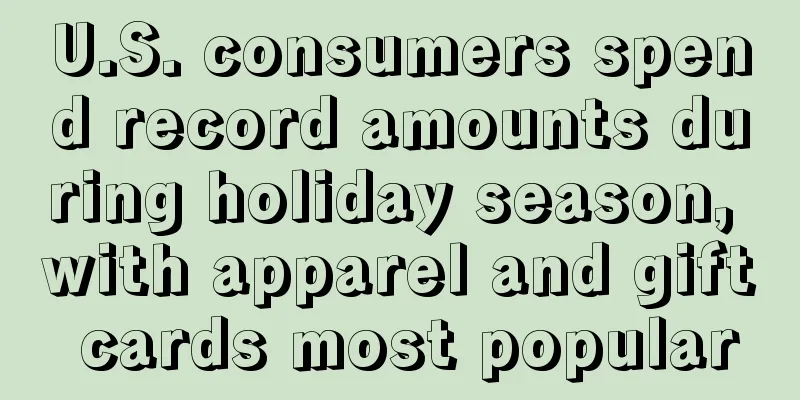 U.S. consumers spend record amounts during holiday season, with apparel and gift cards most popular