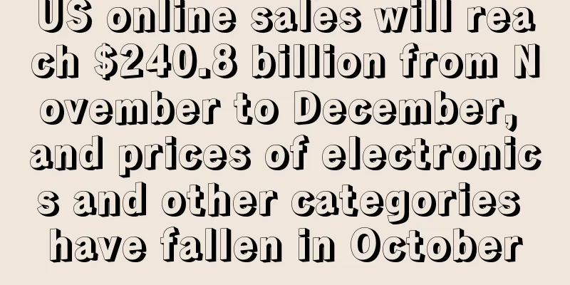 US online sales will reach $240.8 billion from November to December, and prices of electronics and other categories have fallen in October