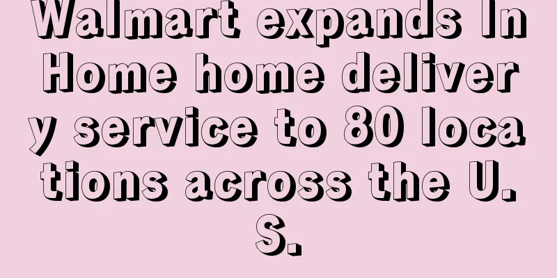Walmart expands InHome home delivery service to 80 locations across the U.S.