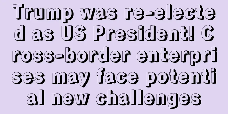 Trump was re-elected as US President! Cross-border enterprises may face potential new challenges