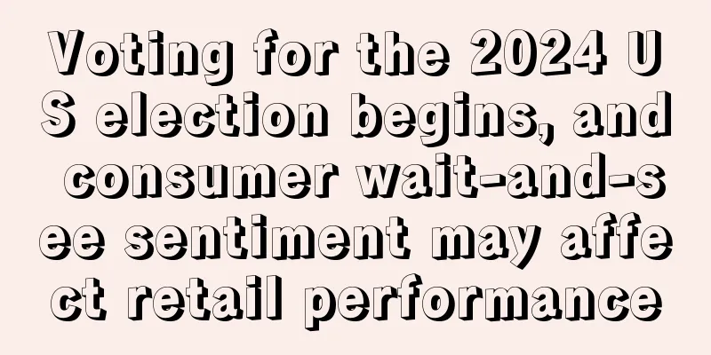 Voting for the 2024 US election begins, and consumer wait-and-see sentiment may affect retail performance