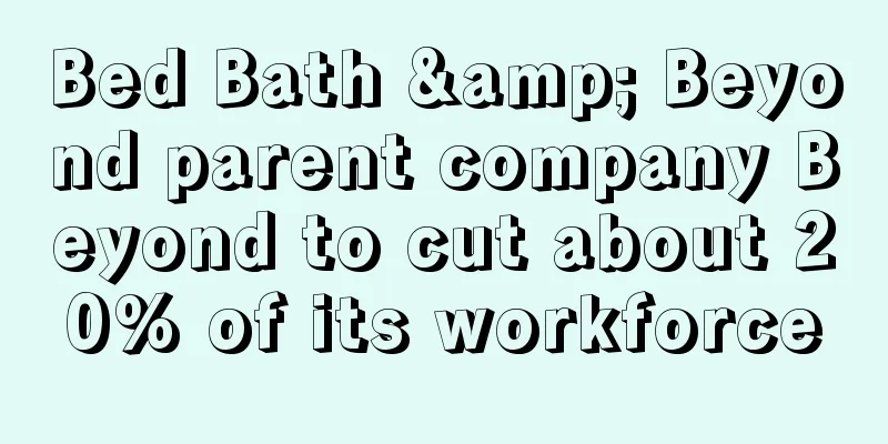 Bed Bath & Beyond parent company Beyond to cut about 20% of its workforce