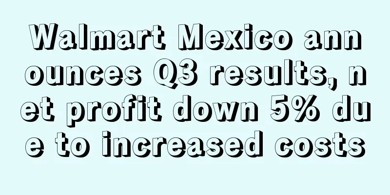 Walmart Mexico announces Q3 results, net profit down 5% due to increased costs