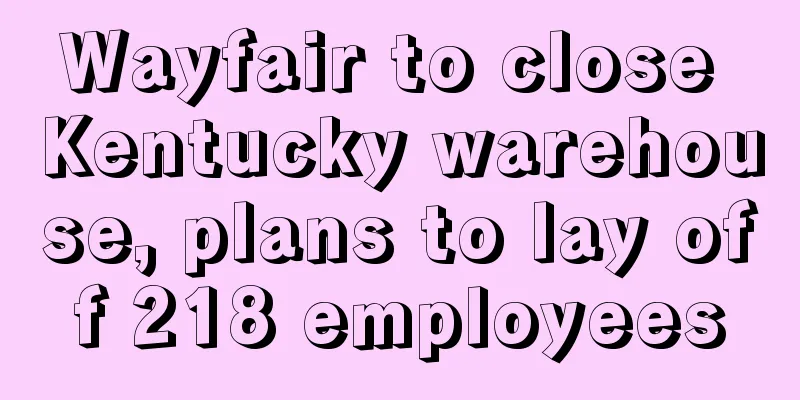 Wayfair to close Kentucky warehouse, plans to lay off 218 employees