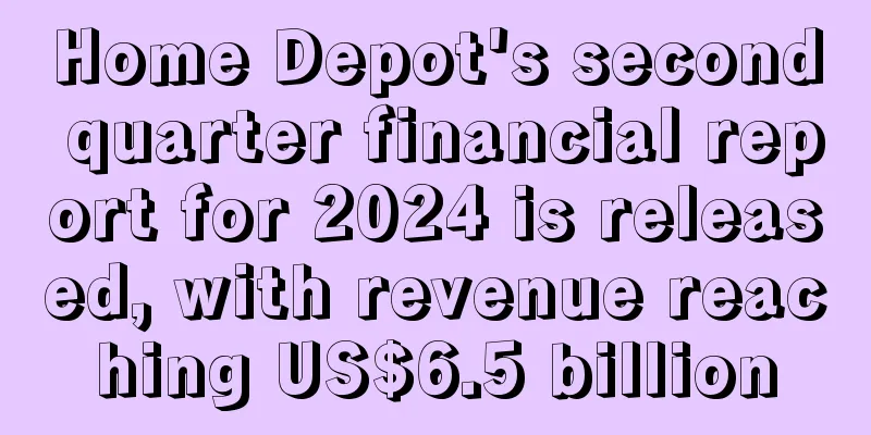 Home Depot's second quarter financial report for 2024 is released, with revenue reaching US$6.5 billion