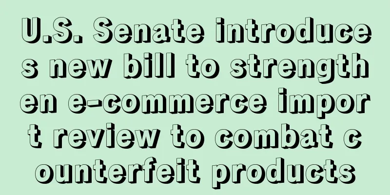 U.S. Senate introduces new bill to strengthen e-commerce import review to combat counterfeit products