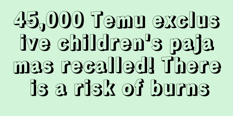 45,000 Temu exclusive children's pajamas recalled! There is a risk of burns