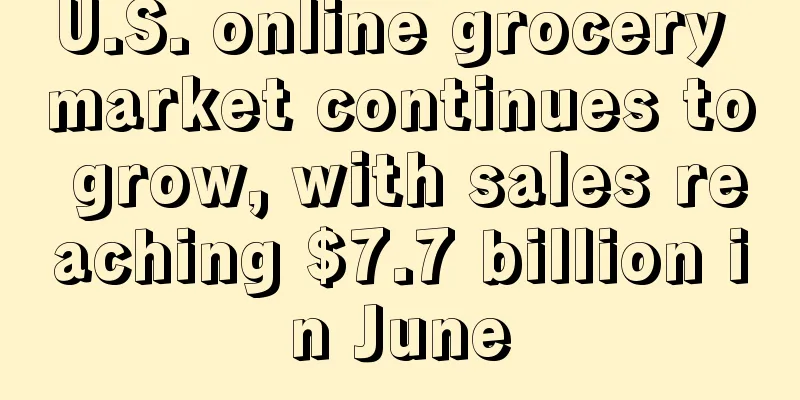 U.S. online grocery market continues to grow, with sales reaching $7.7 billion in June