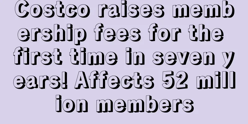 Costco raises membership fees for the first time in seven years! Affects 52 million members