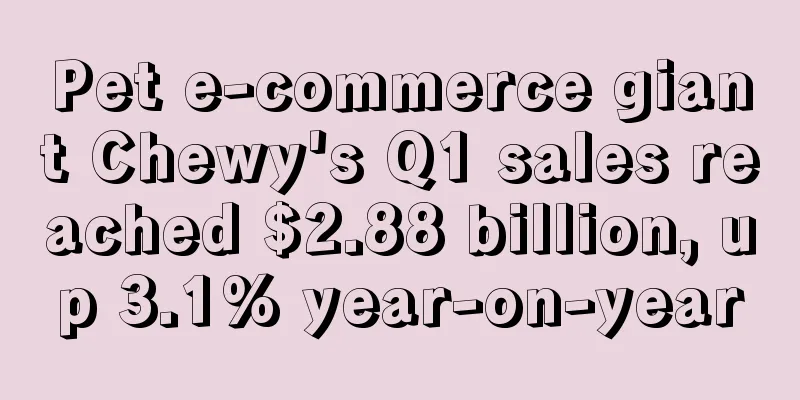 Pet e-commerce giant Chewy's Q1 sales reached $2.88 billion, up 3.1% year-on-year