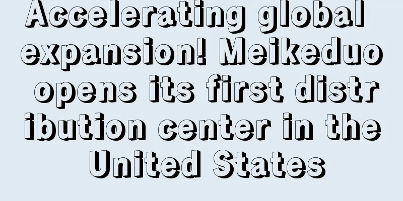 Accelerating global expansion! Meikeduo opens its first distribution center in the United States
