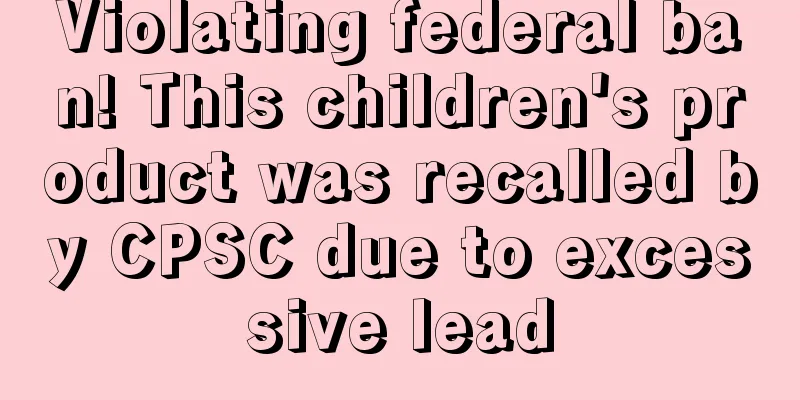 Violating federal ban! This children's product was recalled by CPSC due to excessive lead