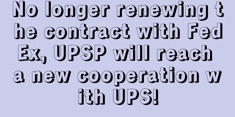 No longer renewing the contract with FedEx, UPSP will reach a new cooperation with UPS!