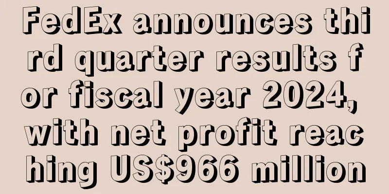 FedEx announces third quarter results for fiscal year 2024, with net profit reaching US$966 million