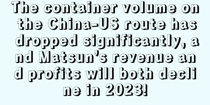 The container volume on the China-US route has dropped significantly, and Matsun’s revenue and profits will both decline in 2023!