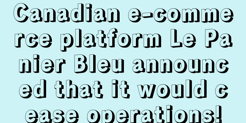 Canadian e-commerce platform Le Panier Bleu announced that it would cease operations!