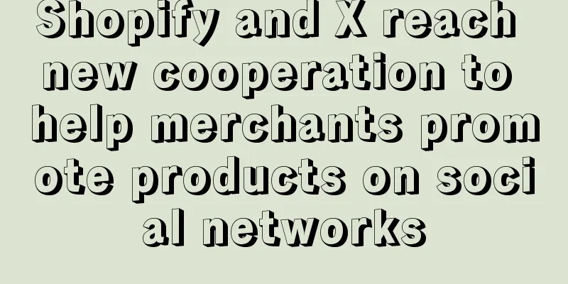 Shopify and X reach new cooperation to help merchants promote products on social networks