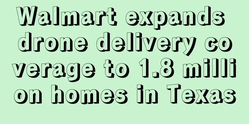 Walmart expands drone delivery coverage to 1.8 million homes in Texas