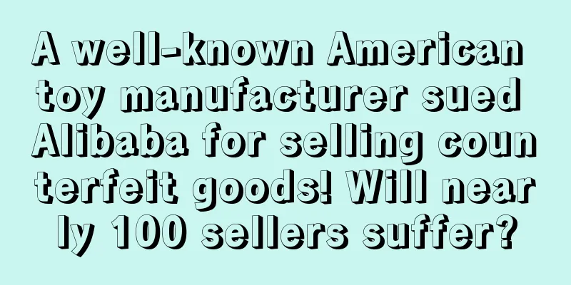 A well-known American toy manufacturer sued Alibaba for selling counterfeit goods! Will nearly 100 sellers suffer?