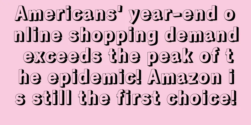 Americans' year-end online shopping demand exceeds the peak of the epidemic! Amazon is still the first choice!