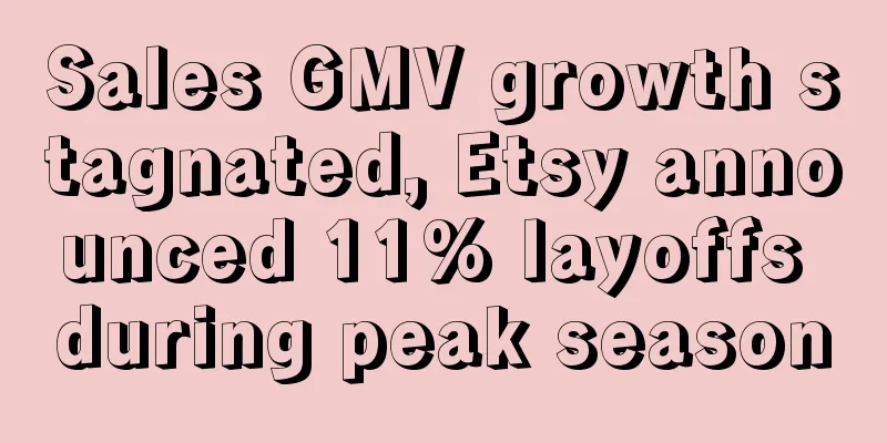 Sales GMV growth stagnated, Etsy announced 11% layoffs during peak season