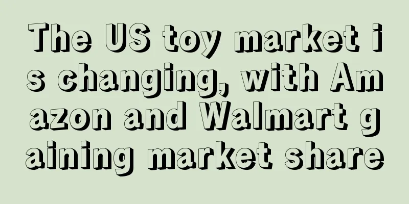 The US toy market is changing, with Amazon and Walmart gaining market share