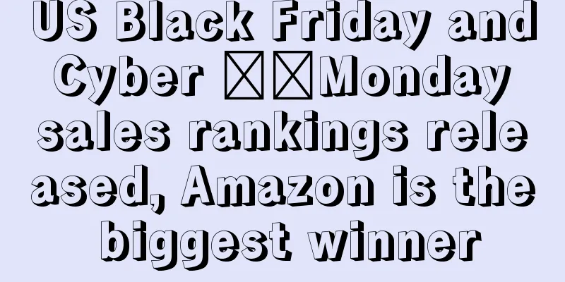 US Black Friday and Cyber ​​Monday sales rankings released, Amazon is the biggest winner