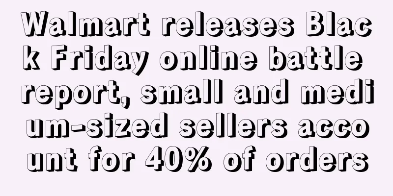 Walmart releases Black Friday online battle report, small and medium-sized sellers account for 40% of orders