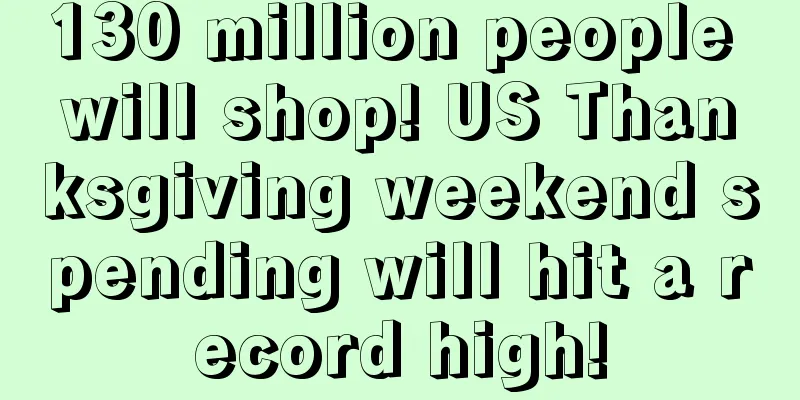 130 million people will shop! US Thanksgiving weekend spending will hit a record high!