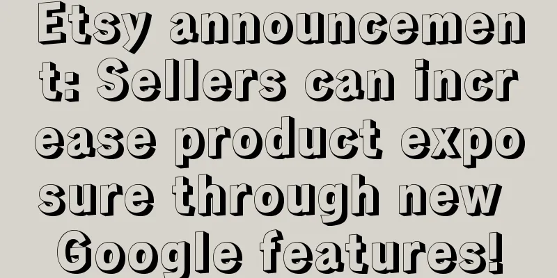 Etsy announcement: Sellers can increase product exposure through new Google features!