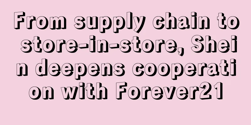 From supply chain to store-in-store, Shein deepens cooperation with Forever21