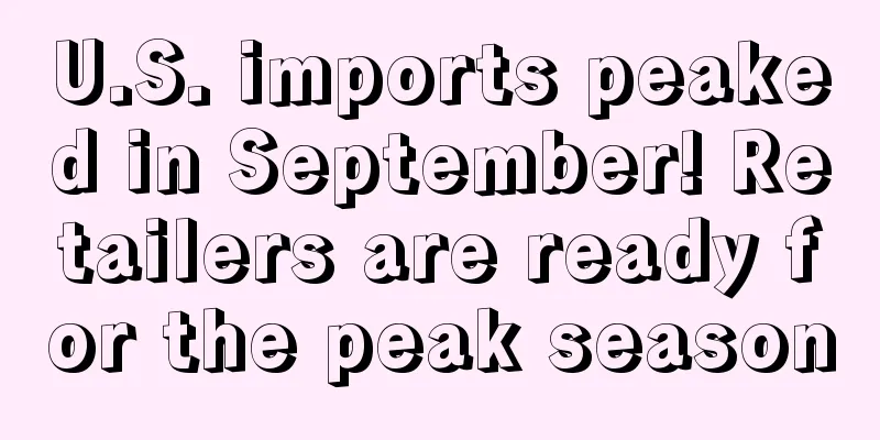 U.S. imports peaked in September! Retailers are ready for the peak season