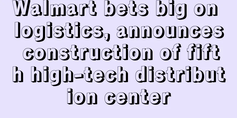 Walmart bets big on logistics, announces construction of fifth high-tech distribution center