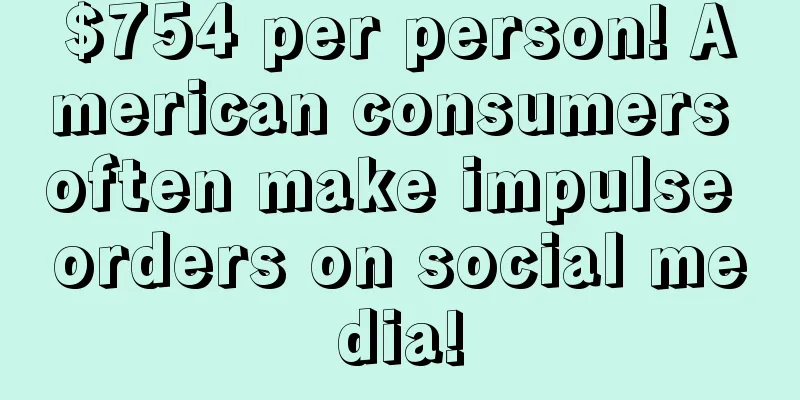 $754 per person! American consumers often make impulse orders on social media!