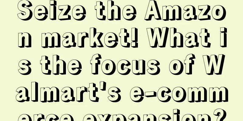 Seize the Amazon market! What is the focus of Walmart's e-commerce expansion?