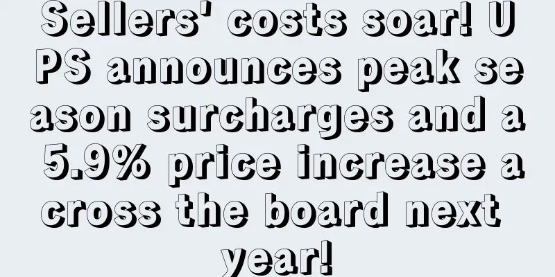 Sellers' costs soar! UPS announces peak season surcharges and a 5.9% price increase across the board next year!