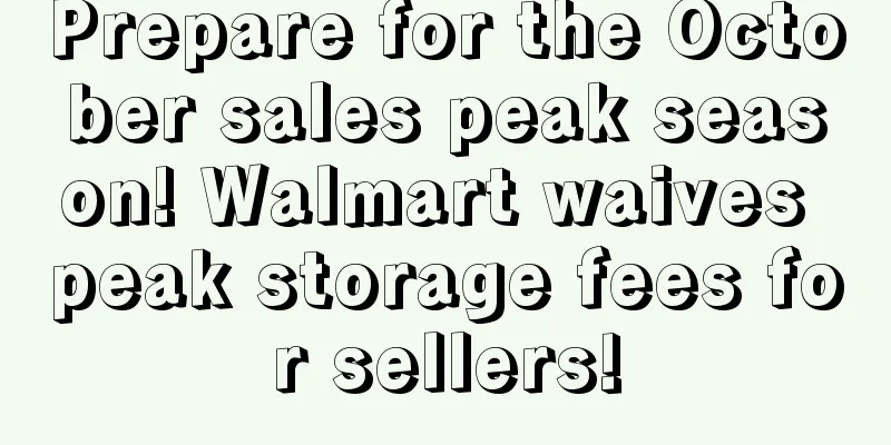 Prepare for the October sales peak season! Walmart waives peak storage fees for sellers!